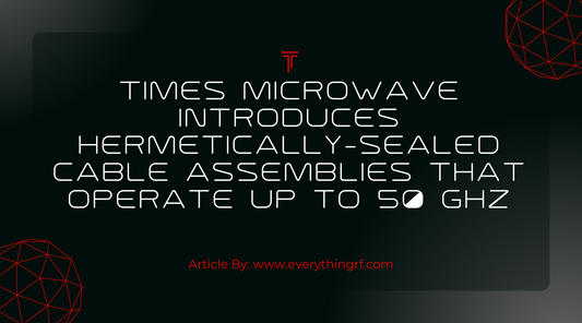 Times Microwave Introduces Hermetically-Sealed Cable Assemblies that Operate up to 50 GHz
