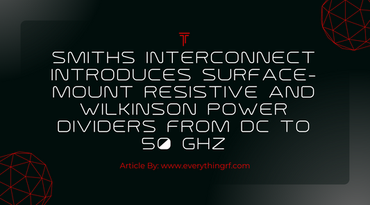 Smiths Interconnect Introduces Surface-Mount Resistive and Wilkinson Power Dividers from DC to 50 GHz